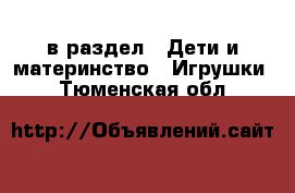  в раздел : Дети и материнство » Игрушки . Тюменская обл.